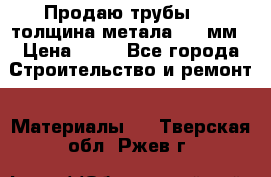 Продаю трубы 720 толщина метала 8-9 мм › Цена ­ 35 - Все города Строительство и ремонт » Материалы   . Тверская обл.,Ржев г.